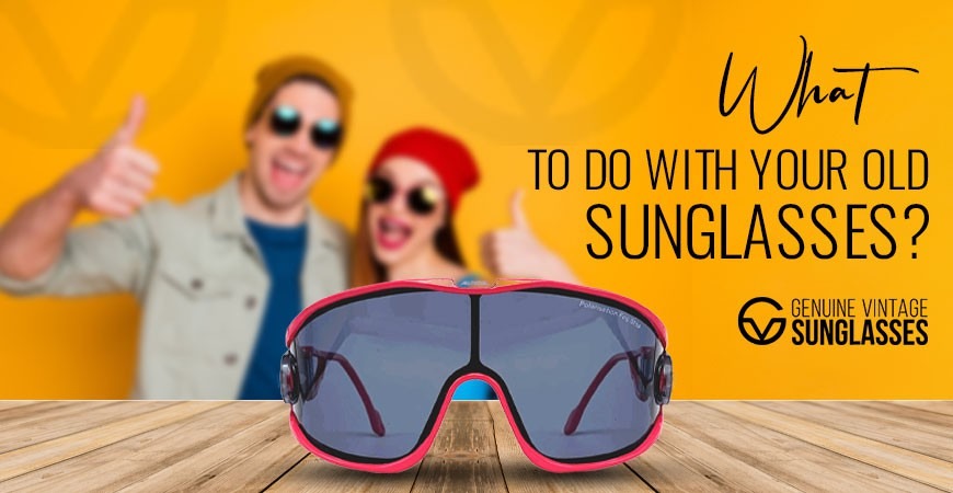What to Do with Your Old Sunglasses?