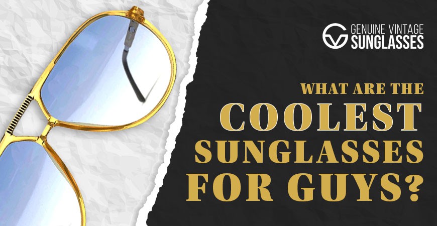 What are the coolest Sunglasses for Guys? 